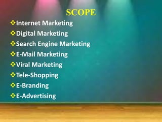 SCOPE
Internet Marketing
Digital Marketing
Search Engine Marketing
E-Mail Marketing
Viral Marketing
Tele-Shopping
E-Branding
E-Advertising
 