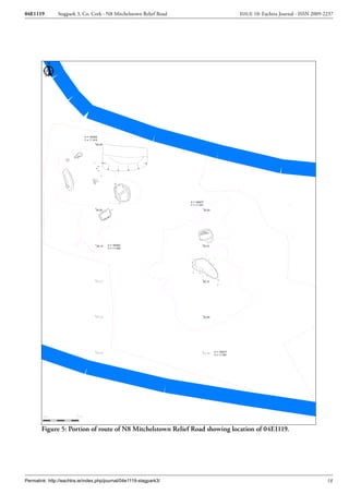 04E1119        Stagpark 3, Co. Cork - N8 Mitchelstown Relief Road           ISSUE 10: Eachtra Journal - ISSN 2009-2237




        Figure 5: Portion of route of N8 Mitchelstown Relief Road showing location of 04E1119.




Permalink: http://eachtra.ie/index.php/journal/04e1119-stagpark3/                                                  18
 