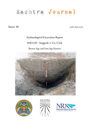Eachtra Journal

Issue 10                                       [ISSN 2009-2237]




           Archaeological Excavation Report

           04E1120 - Stagpark 1, Co. Cork

            Bronze Age and Iron Age features
 
