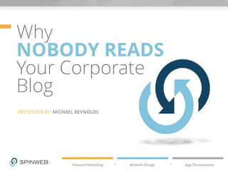 Why
NOBODY READS
Your Corporate
Blog
PRESENTED BY: MICHAEL REYNOLDS
 