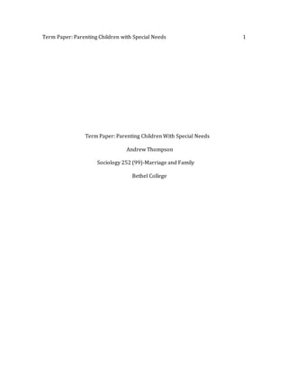 Term Paper: Parenting Children with Special Needs 1
Term Paper: Parenting Children With Special Needs
Andrew Thompson
Sociology 252 (99)-Marriage and Family
Bethel College
 