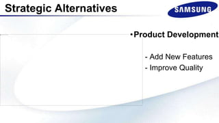 Strategic Alternatives
•Product Development
- Add New Features
- Improve Quality
 