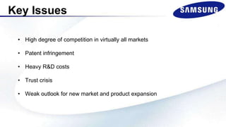 Key Issues
• High degree of competition in virtually all markets
• Patent infringement
• Heavy R&D costs
• Trust crisis
• Weak outlook for new market and product expansion
 