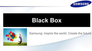 Black Box
Samsung: Inspire the world, Create the future
 
