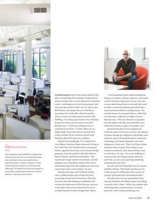Considering how much time people spend at their
jobs, it’s surprising that workspace design doesn’t
attract attention like its more glamorous residential
cousin—and designers of work environments tend
not to get big awards or their own TV shows. But
Bill Bouchey, the design director of M Moser
Associates’ New York office, finds his prolific,
30-year career of crafting spaces unreservedly
fulfilling. “I’ve always gravitated to the workplace
because it’s where you live most of your life,”
Bouchey says. “I want my workplace to be as
satisfying as my home.” To him, offices are no
longer simply functional spaces. Instead, they
need to include all the comforts and personal
flourishes that you’d expect in a residence.
Raised in Lansingburgh, NY, a small town
near Albany, Bouchey always dreamed of living in
New York City. FIT’s faculty and its conceptual,
holistic approach drew him to the Interior Design
program, where he studied with Julius Panero,
Martin Zelnik, and Michael Altschuler. “The
faculty had a large number of architects, and the
emphasis was on problem-solving with a three-
dimensional approach that emphasized emotional
connections and a sense of place,” he says. 		
	Bouchey has been with M Moser for four
years, a global design and architecture firm,
overseeing a large team of creatives. (The firm
has more than 600 employees worldwide.) He
stresses the importance of the discovery process,
with today’s clients more interested than ever
in reflecting their brands through their offices.
	“I feel passionate about understanding how
design can support, enhance, improve, and match
a client’s business objectives,” he says. He cites
a recent advertising client in Asia and their need
to make a communal meeting space both func-
tional and memorable for visiting clients. “We
used the theme of a carousel; there’s a slide that
cascades down, adjacent to a flight of stairs,”
Bouchey says. “The stair element is expanded
into the design to be like stone bleachers, so it
could also be used as a place for people to sit.”
Recent trends have driven designers of
corporate spaces to be extra-creative: the amount
of square footage per employee is shrinking, more
and more space is being dedicated to media and
technology, and clients themselves are more
design savvy than ever. “They’ve all been online
and done their research. Even if they’re not
trained as architects, they almost always come
in with ideas,” he says. “It’s a real challenge to
come up with something original, authentic,
and fresh, so you’re not repeating something
somebody else has done.”
But this only fuels Bouchey’s love of creative
problem-solving. “The beauty and the joy of it
is that you get to collaborate with a variety of
creative and technically interesting brands.”
	His advice for the next generation? Trust
your gut and learn the delicate dance of working
creatively with a client. “When you combine that
with being able to generate ideas, it’s pretty
powerful. And it’s pretty satisfying, too.”
LEFT
Milliken  Company,
NYC
The reception area of Milliken’s Manhattan
office and showroom is flooded with light
from windows. Bouchey had the floor
painted white to create a canvas for dem-
onstrating the company’s various textile
offerings. To balance out the busy patterns,
amorphous seating from Moroso is uphol-
stered in calming, solid colors.
		 ﬁtnyc.edu/hue 13
NickParisse’09
 