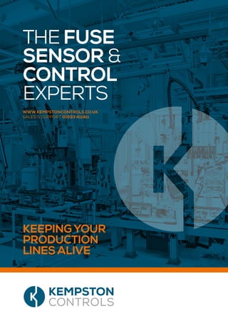 THE FUSE
SENSOR &
CONTROL
EXPERTS
KEEPINGYOUR
PRODUCTION
LINESALIVE
WWW.KEMPSTONCONTROLS.CO.UK
SALES & SUPPORT 01933 411411
 