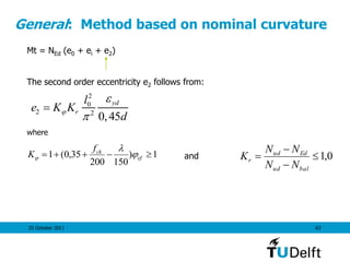 25 October 2011 63
General: Method based on nominal curvature
1)
150200
35,0(1  ef
ckf
K 


Mt = NEd (e0 + ei + e2)
The second order eccentricity e2 follows from:
where
0,1



balud
Edud
r
NN
NN
Kand
2
0
2 2
0,45
yd
r
l
e K K
d




 