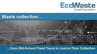 Waste collection…
…from Old-School Fixed Tours to Just-in-Time Collection
 
