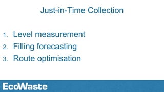 Just-in-Time Collection
1. Level measurement
2. Filling forecasting
3. Route optimisation
 