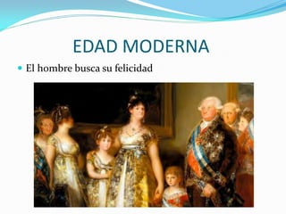 EDAD MODERNA
 El hombre busca su felicidad
 