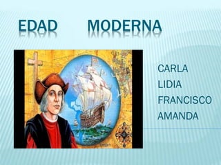 EDAD MODERNA
CARLA
LIDIA
FRANCISCO
AMANDA
 