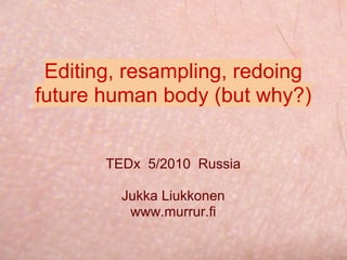 Jukka Liukkonen: Editing Resampling Redoing future Human Body @ TEDx AaltoUniversityOnTracks