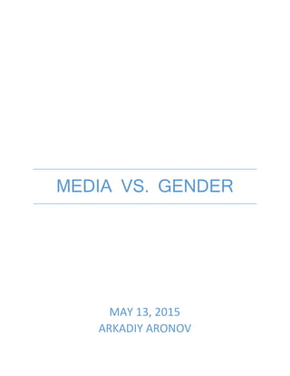 MEDIA VS. GENDER
MAY 13, 2015
ARKADIY ARONOV
 