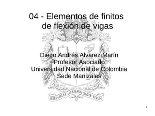 1
04 - Elementos de finitos
de flexión de vigas
Diego Andrés Alvarez Marín
Profesor Asociado
Universidad Nacional de Colombia
Sede Manizales
 