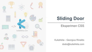 Sliding Door
Eksperimen CSS
Kuliahkita - Georgius Rinaldo
dodo@kuliahkita.com
 