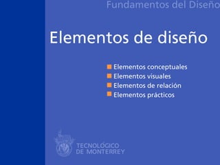 Fundamentos del Diseño


Elementos de diseño
       Elementos conceptuales
       Elementos visuales
       Elementos de relación
       Elementos prácticos
 