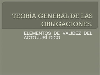 ELEMENTOS DE VALIDEZ DEL
ACTO JURÍ DICO
 