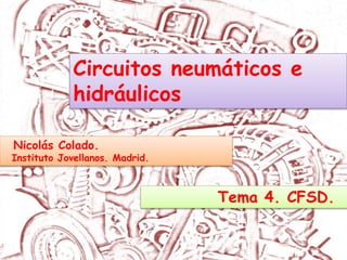 Nicolás Colado.
Instituto Jovellanos. Madrid.
Circuitos neumáticos e
hidráulicos
Tema 4. CFSD.
 