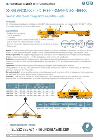 58
BALANCINES ELECTRO-PERMANENTES HBEPS
PROPIEDADES
100 % Seguro. La serie de balancines electro-permanentes HBEPS están especialmente diseñados para manipular perﬁles HEA-HEB-IPE e IPN de
forma segura. Estas son las características de los mismos:
CARACTERÍSTICAS:
- Tecnología electro-permanente
- Factor de seguridad 3:1
- Ciclo PICK UP
- Sistema antidesactivación accidental cuando la carga se encuentre suspendida
- Grupo de lampara para indicación del estado del equipo
- Sistema bi-manual (pulsar dos pulsadores simultáneamente) para desimantar el equipo
- Control remoto
Modular. Este sistema modular consta de un balancín principal equipado con 2 potentes módulos electro-permanentes, con una unidad de control
a bordo y un grupo de baterías recargables integrado. El equipo funciona autónomamente sin necesidad de ningún tipo de conexión a la red.
Rápido acoplamiento. Para asegurar un rápido acoplamiento con el balancín adicional, el balancín principal viene provisto de 2 bridas (izqda. Y
dcha.), con acoplamiento cónico central y enchufes rápidos para una rápida conexión de la unidad central.
Ecológico. La tecnología magnética electro-permanente requiere únicamente corriente eléctrica durante un pequeño instante para invertir el
campo magnético. Por esta misma razón es un equipo ecológico, ya que ahorramos un 95% de energía en comparación con los electro-imanes
tradicionales.
Ergonómico. La corriente eléctrica es generada por un integrado y recargable grupo de baterías de alta autonomía.
SIN REQUERIMIENTO DE RED ELÉCTRICA, por este motivo nuestros equipos son ideales para utilizarlos en diferentes puestos de trabajo. No se
requiere una modificación de la infraestructura.
Sin mantenimiento. Al no tener las bobinas continuamente excitadas y al prescindir de elementos móviles de desgaste en el interior conseguimos
una vida ilimitada de las mismas. Nuestros equipos no requieren mantenimiento.
Económico. Un solo operario es suﬁciente para la manipulación segura rápida e ilimitada de perfiles de acero, reduciendo drásticamente los
tiempos muertos. Al tratarse de equipos que no necesitan mantenimiento aseguramos una continua producción con los mismos
Solución ideal para la manipulación de perfiles - vigas
Peso (Kg)
SWL
(Kg)
SWL
(Kg)
Modelo
Modelo
HBEPS-06-013
HBEPS-10-017
HBEPS-12-026
HBEPS-18-039
HBEPP-10-010
Balancín básico
Dimensiones (mm) Anchura mm Espesor (mm)
Longitud (mm)
Min. Min.
Max. Max.
Extensión Anchura (mm)
Compuesto por
Vigas en L
HEA-HEB-IPE-IPN
Llantas de acero Longitud
máxima
(mm)
Peso
(mm)
2000 - 6000
500 - 6000
500 - 8000
3000 - 12000
50x50x5
1000
1000
1000
1000
500 - 2000
1200 - 2500
1200 - 2500
1200 - 2500
200x200x12 70-500 8-30 10000 720
6000
10000
12000
18000
80
80
80
80
600
600
600
600
3000
6000
8000
10000
10000
600
720
1180
1830
Calidad
GARANTIA
1 AÑO
Calidad
NOVEDAD
SOLICITE INFORMACIÓN Y PRECIOS:
TEL. 932 895 474 · INFO@CFBLASANT.COM
SISTEMAS DE ELEVACIÓN ELEVACIÓN MAGNÉTICA
Calidad
 