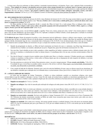 A forma mais eficaz de confrontar os falsos profetas é ensinando incansavelmente a sã doutrina. Fazer o que o apóstolo Paulo recomendou a
Timóteo: “Tem cuidado de ti mesmo e da doutrina; persevera nestas coisas; porque fazendo isto, te salvarás, tanto a ti mesmo como aos que te
ouvem” (I Tm 4.16; II Tm 1.13; 2.15). O apóstolo dos gentios tinha um zelo doutrinário incansável, a fim de preservar a saúde espiritual do rebanho
do Senhor. Por isso, ele dizia a Timóteo: “que pregues a palavra, instes a tempo e fora de tempo, redarguas, repreendas, exortes, com toda a
longanimidade e doutrina” (II Tm 4.2; cf. 4.3-5). Quando se ensina a sã doutrina, a boca dos falsos profetas fica tapada (Tt 1.10-14).


III – DEUS REQUER EXCLUSIVIDADE
           Por ser Deus o único Senhor do universo (Is 44.8) e único Redentor do homem (Is 43.11,25), Ele exige exclusividade no que diz respeito à
adoração e ao reconhecimento humano quanto a isso: “Eu sou o Senhor; este é o meu nome; a minha glória, pois, a outrem não darei, nem o meu
louvor, às imagens de escultura” (Is 42.8).
           Os falsos profetas de Baal conseguiram dividir o coração dos filhos de Israel. Eis a razão porque Elias se indignou tanto contra os
israelitas: “Então, Elias se chegou a todo o povo e disse: Até quando coxeareis entre dois pensamentos? Se o Senhor é Deus, segui-o; e, se Baal,
segui-o. Porém o povo lhe não respondeu nada” (I Rs 18.21).

3.1 Coxeareis. O termo coxear, vem do hebraico pasah, e significa “ficar coxo, manco, passar por cima, vacilar”. Essa mesma palavra é utilizada
para o neto de Saul, Mefibosete, que ficou manco (II Sm 4.4). Aplicado à situação no Monte Carmelo, coxear aponta para a vacilação ou oscilação
no coração do povo em relação ao Senhor e à Baal.

3.2 O silêncio do povo. Diante da pergunta do profeta, o povo demonstra incrível indiferença e oferece o silêncio como resposta, o que evidencia
claramente que, de fato, os israelitas estavam em dúvida quanto à exclusividade de Deus como o Senhor. Mas Deus fez questão de dissipar toda e
qualquer dúvida, derramando fogo do céu e consumindo todo o holocausto (I Rs 18.38,39). Com tal demonstração, ficou claro que só o Senhor é
Deus. Ainda há outros exemplos bíblicos de momentos em que o coração dos israelitas coxeou, oscilou, vacilou entre Deus e outra divindade:

    •    Quando da peregrinação no deserto, os filhos de Israel construíram um bezerro de ouro e o adoraram, mas Deus logo demonstrou que
         somente Ele era o Senhor a ser temido e adorado por seu povo. Naquele dia, quase três mil homens morreram (Ex 32.1-29);
    •    Nos seus dias, Josué relembra ao povo toda a grandeza e obras magníficas do Senhor e protesta contra a idolatria reinante entre eles. Ele
         convoca os israelitas a se desfazerem de todos os demais deuses e, à semelhança dele e de sua casa, servirem exclusivamente a Deus (Js
         24.1-25).
    •    Nos dias de Samuel, o coração do povo também estava dividido entre Deus e os baalins e astarotes. O Senhor permitiu que a calamidade
         visitasse os israelitas e só lhes enviou a vitória sobre os filisteus depois que eles se despojaram de todo resquício de idolatria, e serviram
         somente ao Senhor (I Sm 2.1-7.4).
    •    Nos dias anteriores ao cativeiro da Assíria, Deus protestou contra o seu povo categoricamente: “O seu coração está dividido...” (Os 10.2).
         O resultado foi que a ira de Deus se acendeu contra o seu povo e lhe enviou o cativeiro. Deus requer a sua exclusividade, demonstrando o
         seu poder, seja abençoando ou permitindo a maldição;
    •    Com a nação de Judá não foi diferente. Somente com o envio do cativeiro babilônico foi que o povo se deixou curar de seu sincretismo, de
         sua idolatria e entendeu que a adoração deve ser tributada única e exclusivamente a Deus, pois só Ele é o Senhor (II Cr 36.11-16; Ed 9-10).

IV - A SINGULARIDADE DE CRISTO
          Já vimos que nas páginas do Antigo Testamento, o Senhor se coloca totalmente contrário ao sincretismo religioso, pois requer
exclusividade no que diz respeito à adoração e serviço. Como Ele não muda, tal exclusivismo e repúdio ao sincretismo permanecem em o Novo
Testamento. Somente Jesus é o Senhor e toda e qualquer religião que não creia nEle conforme às Escrituras devem ser rejeitadas, pois, Ele é:

    •    Singular na concepção (Is 7.14; Lc 1.26-38);
    •    Singular nos milagres. Sua vida foi marcada pela realização de milagres até então jamais vistos (Mt 14.25; Jo 6.11; 9.7; Mc 2.3; Lc 7.11-
         15);
    •    Singular na morte. Todos os eventos que rodearam a sua morte na cruz são maravilhosos, desde a escuridão até as suas atitudes durante o
         martírio revelam isso. Sem contar que somente a Sua morte trouxe redenção a toda humanidade (Jo 3.16; Rm 5.15-21; Cl 2.14). Pelos
         méritos de sua morte, Ele é o único que pode salvar (At 4.12) e o único mediador entre Deus e o homem (Jo 14.6; I Tm 2.5);
    •    Singular na ressurreição e ascensão. Ela havia sido predita no Antigo Testamento (Sl 2; 16) e concretizou-se no Novo Testamento (Mt
         28). Diferente das demais ressurreições narradas na Bíblia até então, Jesus ressuscitou para nunca mais morrer, pois subiu aos céus e
         assentou-se à destra do Pai e está vivo para sempre;
    •    Singular na santidade. Ele é santo em si mesmo. Até mesmo quando assumiu a condição humana, Cristo não pecou em momento algum
         (Hb 4.15). Isso foi reconhecido pelo povo, por Pilatos (Lc 23.4), por um soldado romano (Lc 23.47) e até mesmo por um dos ladrões na
         cruz (Lc 23.41).

CONCLUSÃO
         O nosso Deus requer exclusividade e ainda demonstra porque somente Ele deve ser adorado e reconhecido como verdadeiro Deus. Não há
espaços para a aceitação do sincretismo nas páginas da Bíblia, nem no Antigo e muito menos no Novo Testamento. O nosso Deus é singular e com
Ele não há outro: “Olhai para mim e sereis salvos, vós, todos os termos da terra; porque eu sou Deus, e não há outro” (Is 45.22).

REFERÊNCIAS
   •  BÍBLIA DE ESTUDO PALAVRA CHAVE. CPAD.
   •  STAMPS, Donald C. Bíblia de Estudo Pentecostal. CPAD.
   •  DOUGLAS, J.D. O Novo Dicionário da Bíblia. VIDA NOVA.
   •  GEISLER, Norman. Enciclopédia de Apologética. VIDA ACADÊMICA.
 