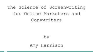 The Science of Screenwriting
for Online Marketers and
Copywriters
by
Amy Harrison
 