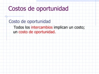 Costos de oportunidad Costo de oportunidad Todos los  intercambios  implican un costo;  un  costo de oportunidad. 