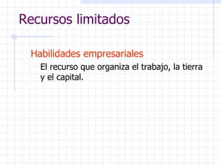 Recursos limitados Habilidades empresariales El recurso que organiza el trabajo, la tierra y el capital. 