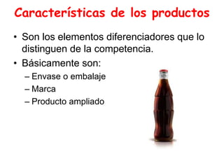 Características de los productos
• Son los elementos diferenciadores que lo
distinguen de la competencia.
• Básicamente son:
– Envase o embalaje
– Marca
– Producto ampliado
 