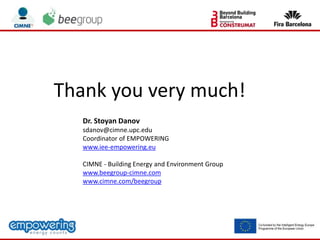 Thank you very much!
Dr. Stoyan Danov
sdanov@cimne.upc.edu
Coordinator of EMPOWERING
www.iee-empowering.eu
CIMNE - Building Energy and Environment Group
www.beegroup-cimne.com
www.cimne.com/beegroup
 