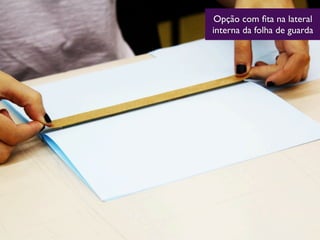 Opção com ﬁta na lateral
interna da folha de guarda
 