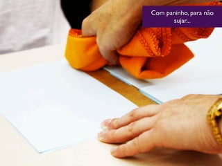 Com paninho, para não
sujar...
 