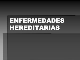 ENFERMEDADES
HEREDITARIAS
 