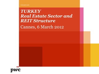 www.pwc.com




TURKEY
Real Estate Sector and
REIT Structure
Cannes, 6 March 2012
 