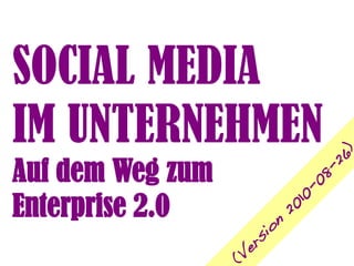 SOCIAL MEDIA
IM UNTERNEHMEN



                                   )
                                26
Auf dem Weg zum



                             8-
                             -0
Enterprise 2.0

                           10
                         20
                     on
                    si
                    er
                  (V
 