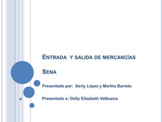 ENTRADA Y SALIDA DE MERCANCÍAS

SENA

Presentado por: Derly López y Martha Barreto


Presentado a: Dolly Elizabeth Valbuena
 