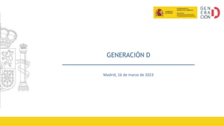 GENERACIÓN D
Madrid, 16 de marzo de 2023
 