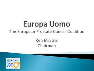 Europa Uomo
The European Prostate Cancer Coalition
Ken Mastris
Chairman
 