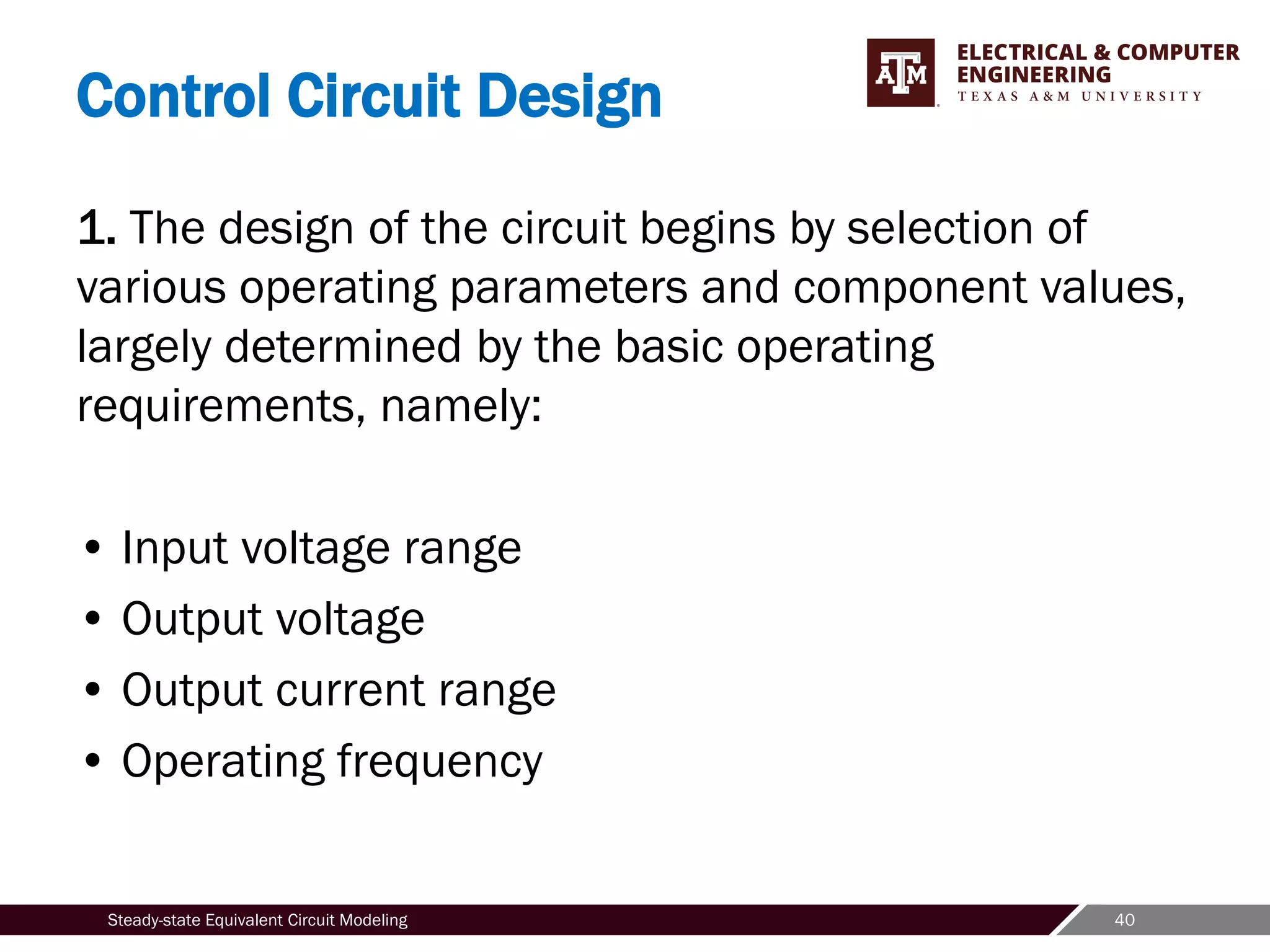 40
Steady-state Equivalent Circuit Modeling
Control Circuit Design
1. The design of the circuit begins by selection of
various operating parameters and component values,
largely determined by the basic operating
requirements, namely:
• Input voltage range
• Output voltage
• Output current range
• Operating frequency
 