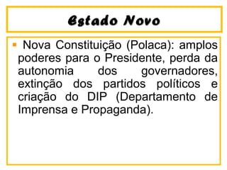 EEssttaaddoo NNoovvoo 
Nova Constituição (Polaca): amplos 
poderes para o Presidente, perda da 
autonomia dos governadores, 
extinção dos partidos políticos e 
criação do DIP (Departamento de 
Imprensa e Propaganda). 
 