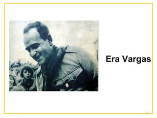 Era Vargas 
2 
 