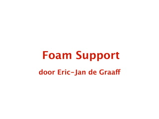 Foam Support
door Eric-Jan de Graaff
 