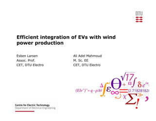 Efficient integration of EVs with wind
power production

Esben Larsen         Ali Adel Mahmoud
Assoc. Prof.         M. Sc. EE
CET, DTU Electro     CET, DTU Electro
 