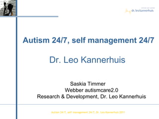 Autism  24/7, self management 24/7, Dr. Leo Kannerhuis 2011 Autism 24/7, self management 24/7 Dr. Leo Kannerhuis  Saskia Timmer  Webber autismcare2.0 Research & Development, Dr. Leo Kannerhuis 