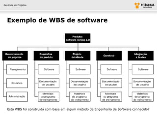 Gerência de Projetos




  Exemplo de WBS de software




   Esta WBS foi construída com base em algum método de Engenharia de Software conhecido?
 