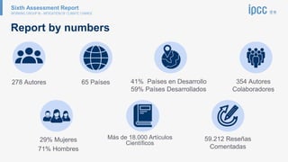 Sixth Assessment Report
WORKING GROUP III – MITIGATION OF CLIMATE CHANGE
Report by numbers
278 Autores
29% Mujeres
71% Hom...