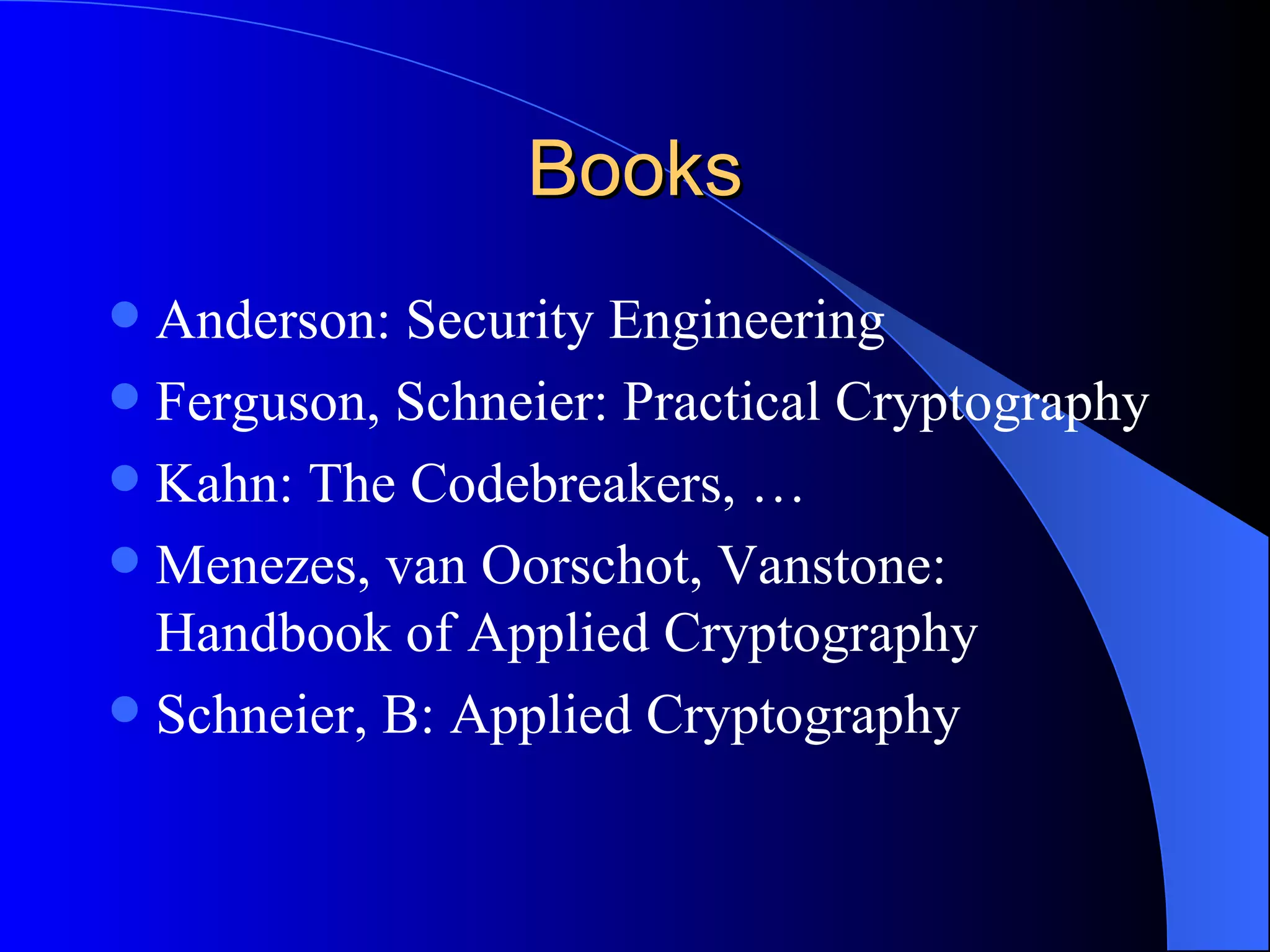 Books Anderson: Security Engineering Ferguson, Schneier: Practical Cryptography Kahn: The Codebreakers, … Menezes, van Oorschot, Vanstone: Handbook of Applied Cryptography  Schneier, B: Applied Cryptography 