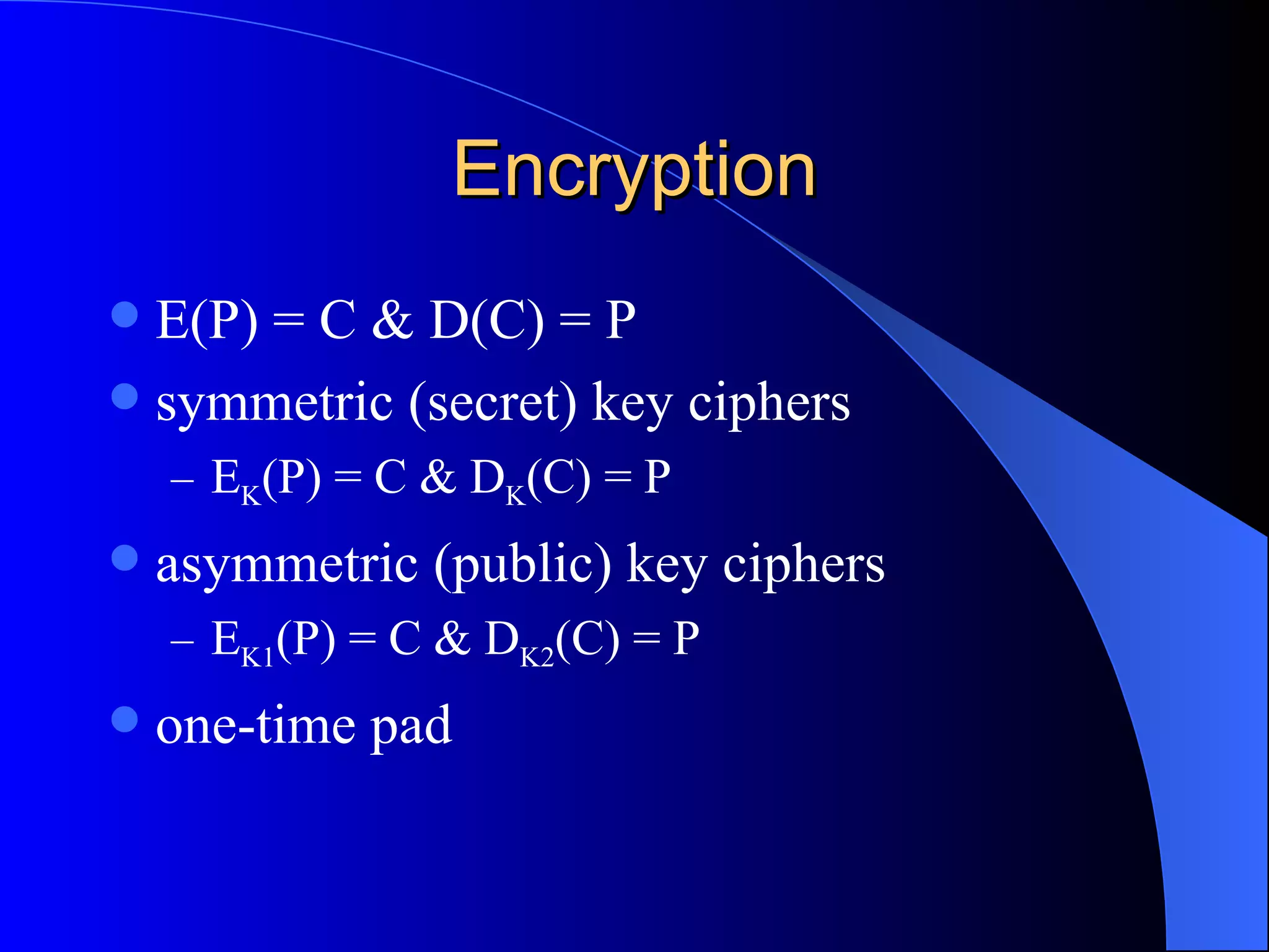 Encryption E(P) = C & D(C) = P symmetric (secret) key ciphers E K (P) = C & D K (C) = P  asymmetric (public) key ciphers E K1 (P) = C & D K2 (C) = P one-time pad 