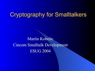Cryptography for Smalltalkers Martin Kobetic Cincom Smalltalk Development ESUG 2004 