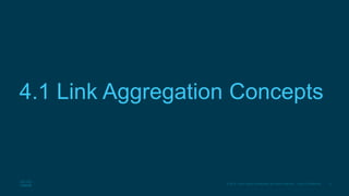 3© 2016 Cisco and/or its affiliates. All rights reserved. Cisco Confidential
4.1 Link Aggregation Concepts
 