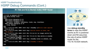 37© 2016 Cisco and/or its affiliates. All rights reserved. Cisco Confidential
HSRP Troubleshooting
HSRP Debug Commands (Cont.)
Use debug standby
terse to view the HSRP
events as R1 is powered
down and R2 assumes
the role of active HSRP
router for the
172.16.10.0/24 network.
 